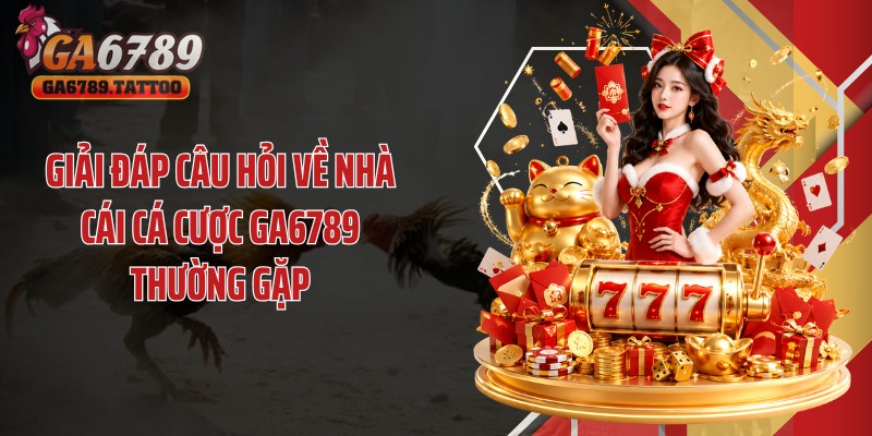 Giải đáp câu hỏi về nhà cái cá cược Ga6789 thường gặp